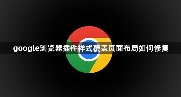 google浏览器插件样式覆盖页面布局如何修复1