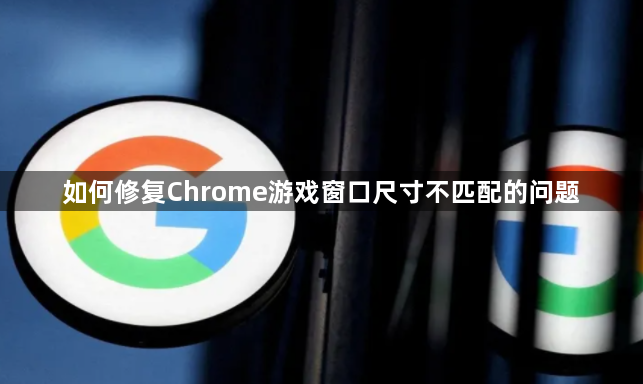 如何修复Chrome游戏窗口尺寸不匹配的问题1