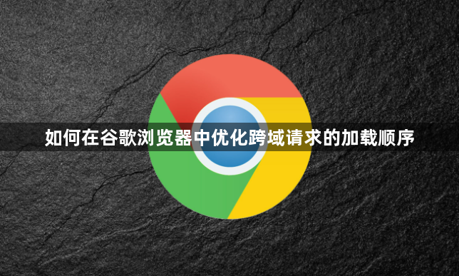 如何在谷歌浏览器中优化跨域请求的加载顺序1