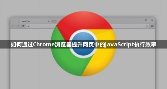 如何通过Chrome浏览器提升网页中的JavaScript执行效率1