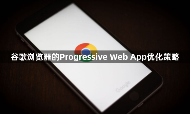 谷歌浏览器的Progressive Web App优化策略1