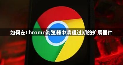 如何在Chrome浏览器中清理过期的扩展插件1