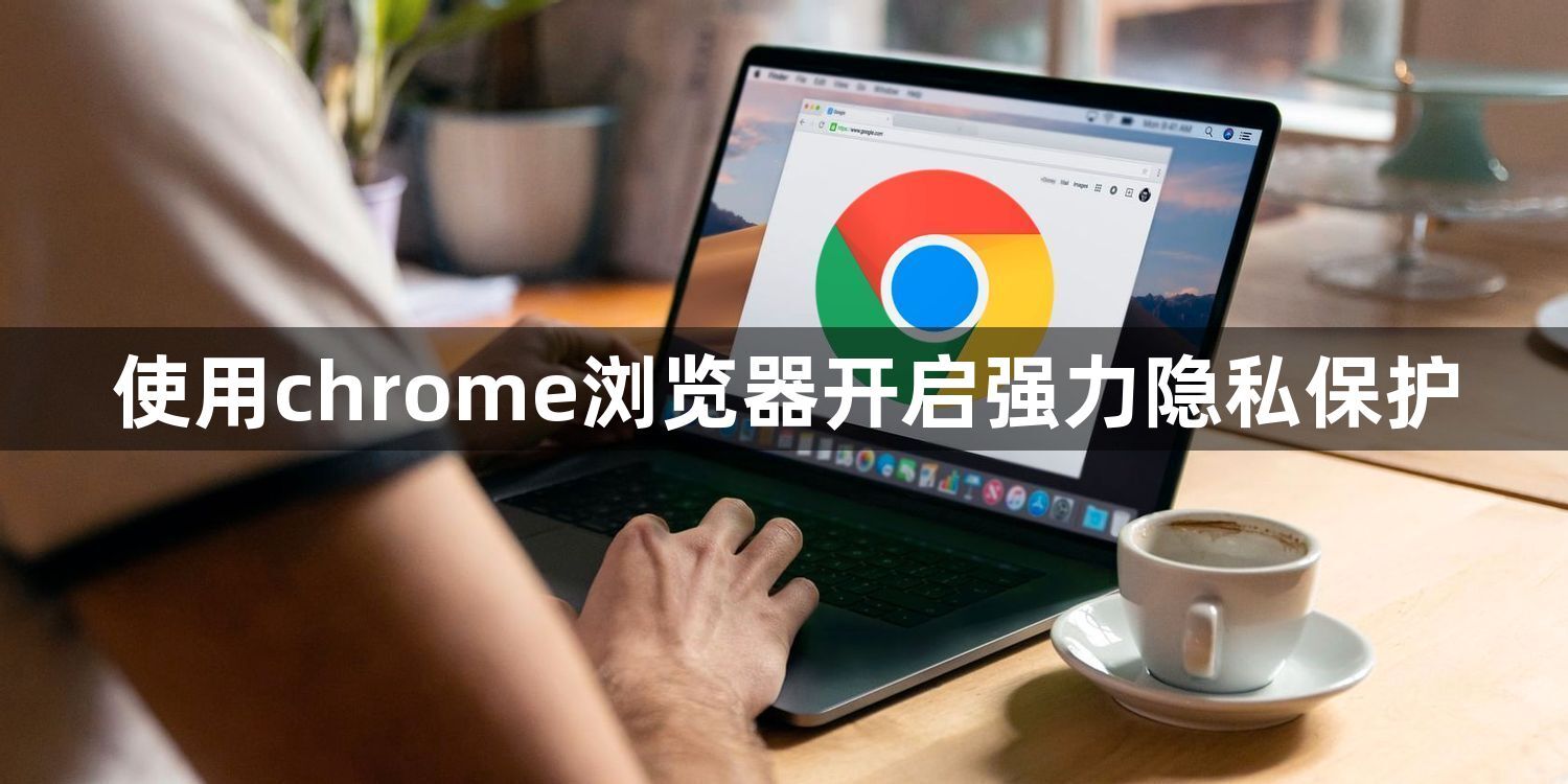使用chrome浏览器开启强力隐私保护1