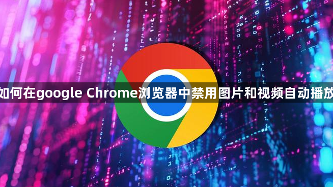 如何在google Chrome浏览器中禁用图片和视频自动播放1