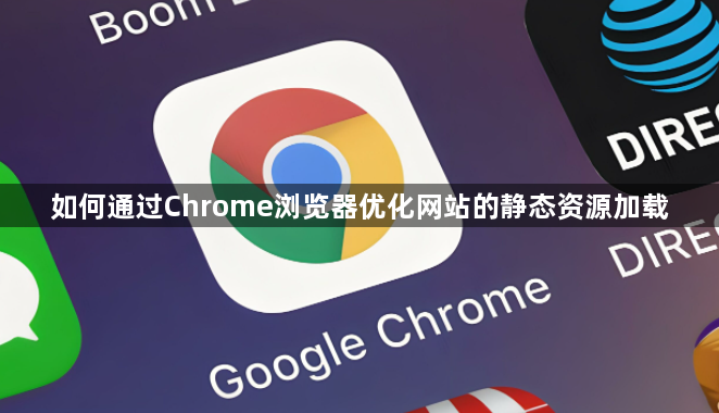 如何通过Chrome浏览器优化网站的静态资源加载1