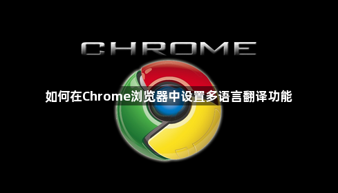 如何在Chrome浏览器中设置多语言翻译功能1