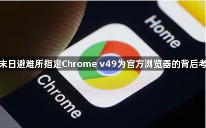 某末日避难所指定Chrome v49为官方浏览器的背后考量1