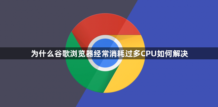 为什么谷歌浏览器经常消耗过多CPU如何解决1