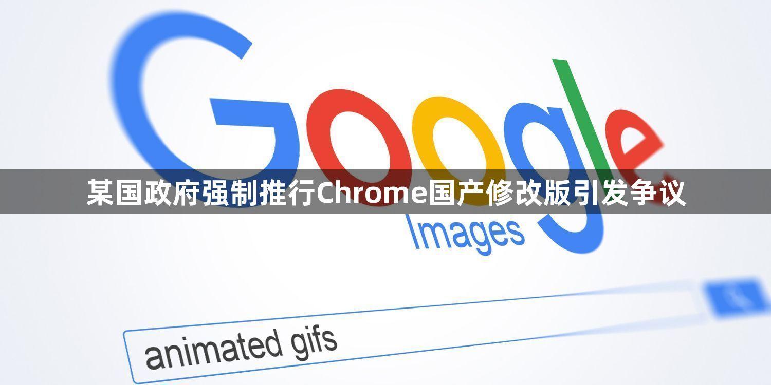 某国政府强制推行Chrome国产修改版引发争议1