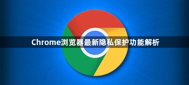 Chrome浏览器最新隐私保护功能解析1