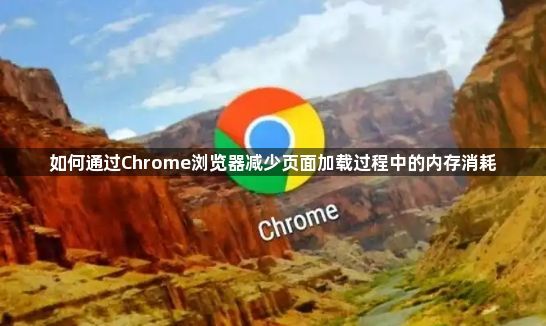 如何通过Chrome浏览器减少页面加载过程中的内存消耗1