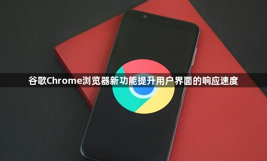 谷歌Chrome浏览器新功能提升用户界面的响应速度1