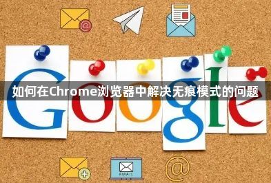 如何在Chrome浏览器中解决无痕模式的问题1