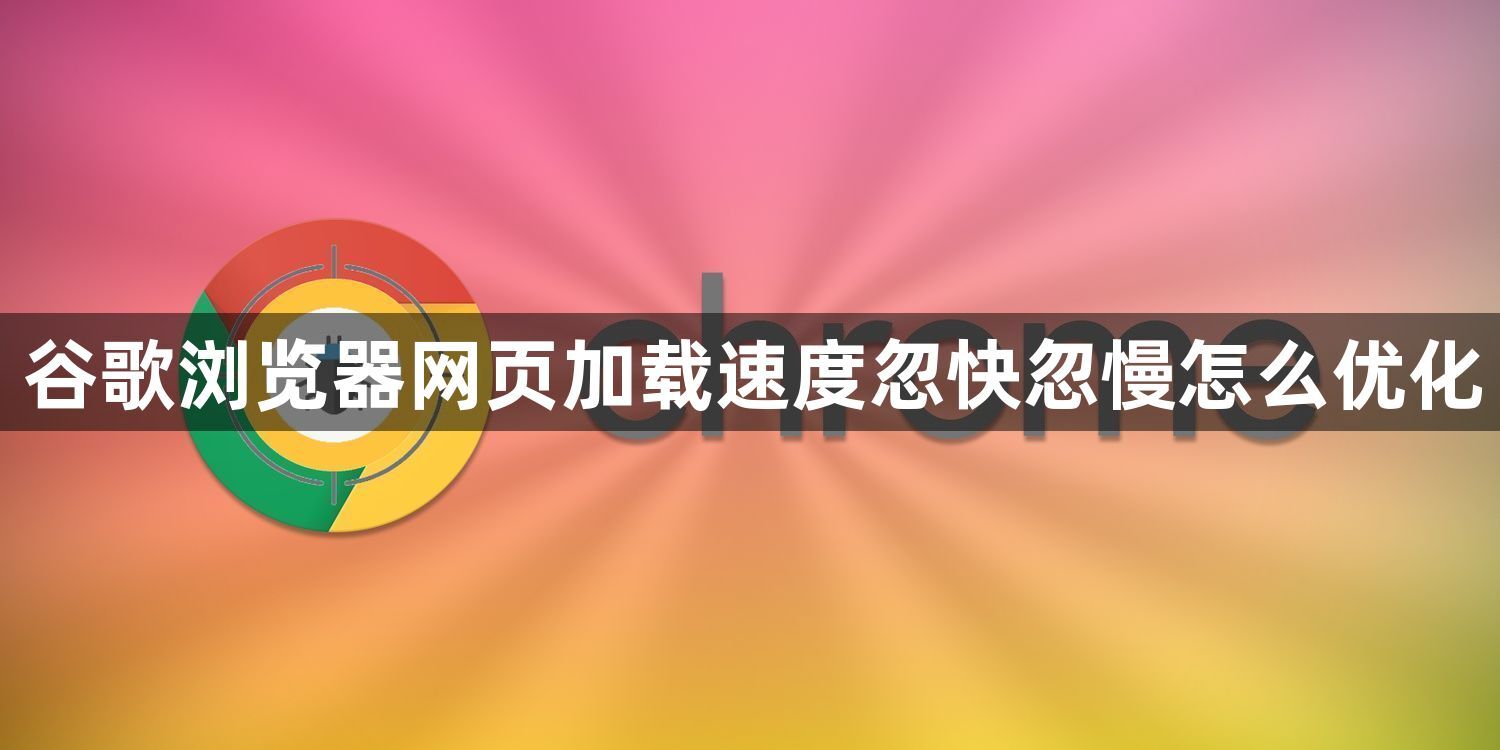 谷歌浏览器网页加载速度忽快忽慢怎么优化1