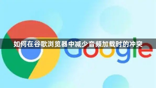 如何在谷歌浏览器中减少音频加载时的冲突1