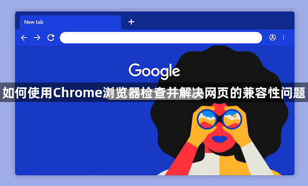 如何使用Chrome浏览器检查并解决网页的兼容性问题1