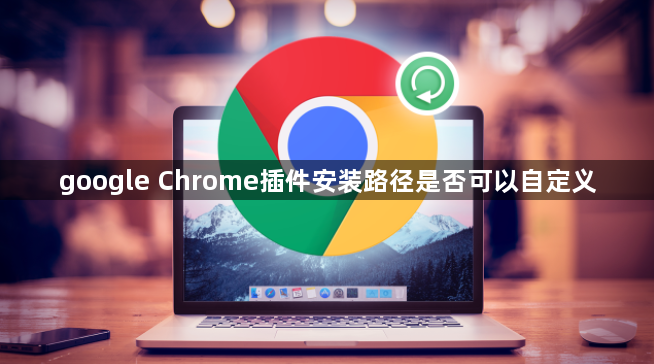 google Chrome插件安装路径是否可以自定义1