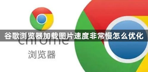 谷歌浏览器加载图片速度非常慢怎么优化1