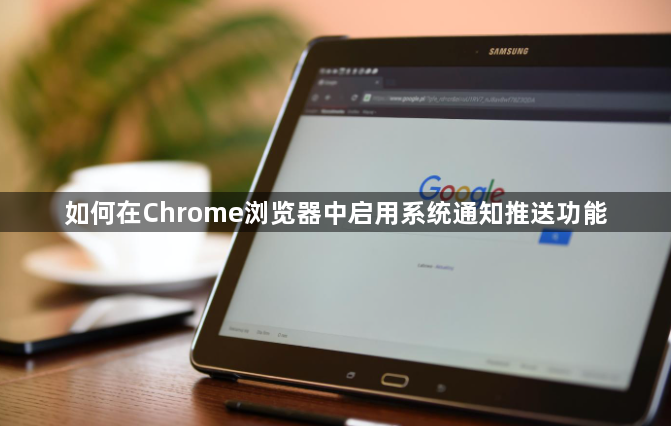 如何在Chrome浏览器中启用系统通知推送功能1