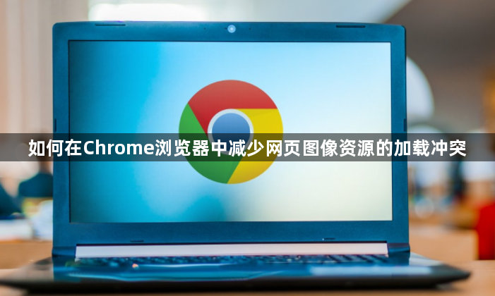 如何在Chrome浏览器中减少网页图像资源的加载冲突1