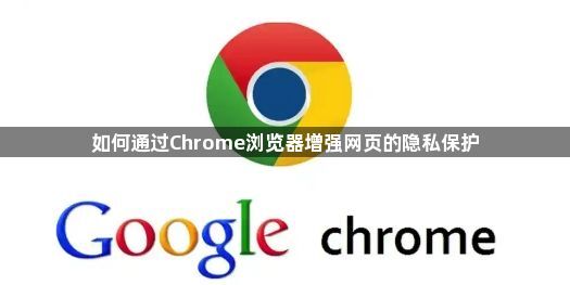 如何通过Chrome浏览器增强网页的隐私保护1