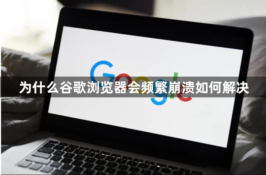 为什么谷歌浏览器会频繁崩溃如何解决1