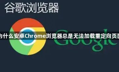 为什么安卓Chrome浏览器总是无法加载重定向页面1