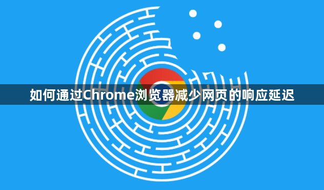 如何通过Chrome浏览器减少网页的响应延迟1
