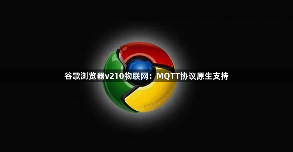 谷歌浏览器v210物联网:MQTT协议原生支持1