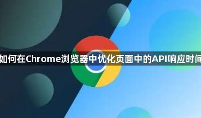 如何在Chrome浏览器中优化页面中的API响应时间1