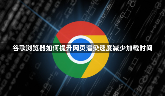 谷歌浏览器如何提升网页渲染速度减少加载时间1