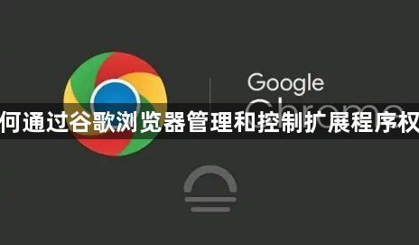 如何通过谷歌浏览器管理和控制扩展程序权限1