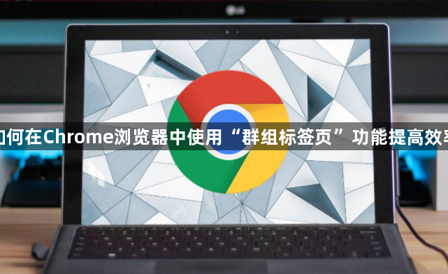 如何在Chrome浏览器中使用“群组标签页”功能提高效率1