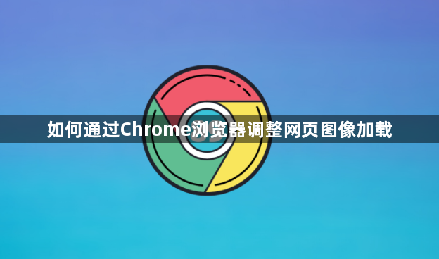 如何通过Chrome浏览器调整网页图像加载1
