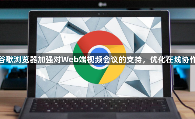 谷歌浏览器加强Web端视频会议支持-优化在线协作1