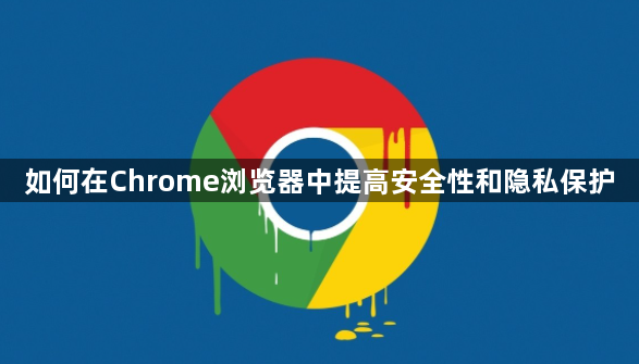 如何在Chrome浏览器中提高安全性和隐私保护1