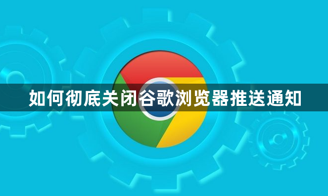 如何彻底关闭谷歌浏览器推送通知1