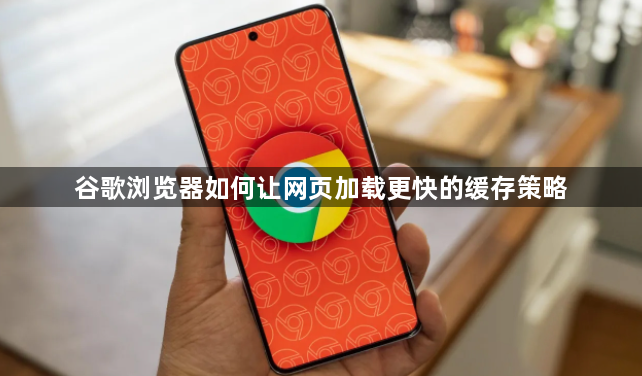 谷歌浏览器如何让网页加载更快的缓存策略1