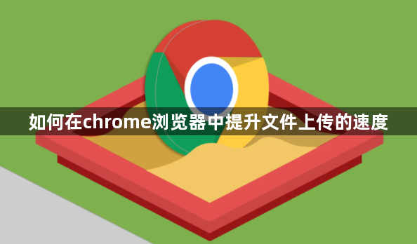 如何在chrome浏览器中提升文件上传的速度1