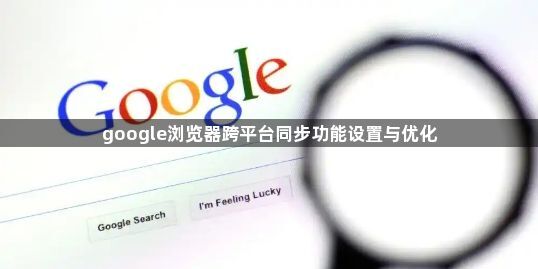 google浏览器跨平台同步功能设置与优化1
