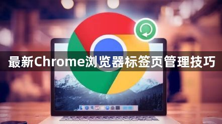 最新Chrome浏览器标签页管理技巧1