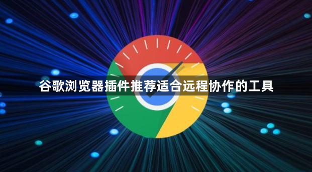 谷歌浏览器插件推荐适合远程协作的工具1