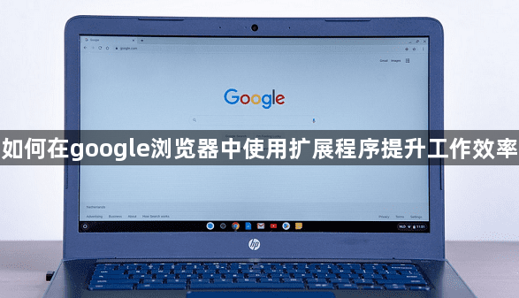 如何在google浏览器中使用扩展程序提升工作效率1