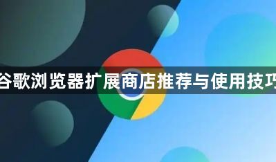 谷歌浏览器扩展商店推荐与使用技巧1