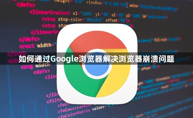 如何通过Google浏览器解决浏览器崩溃问题1
