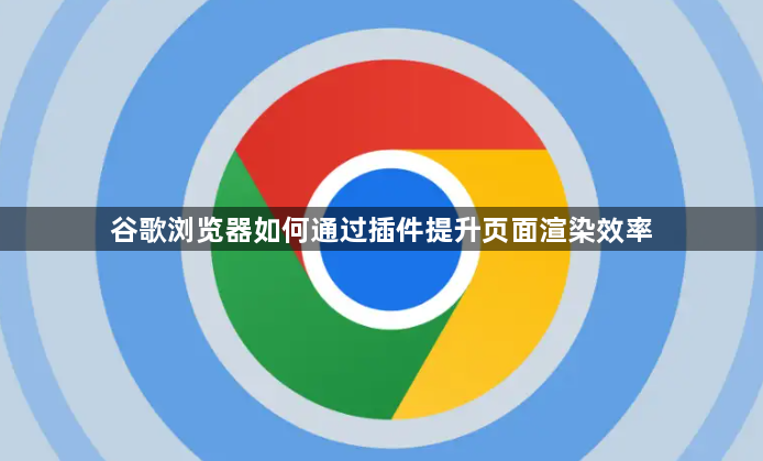 谷歌浏览器如何通过插件提升页面渲染效率1