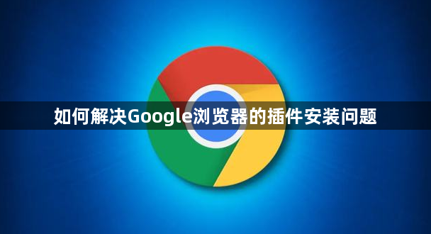 如何解决Google浏览器的插件安装问题1