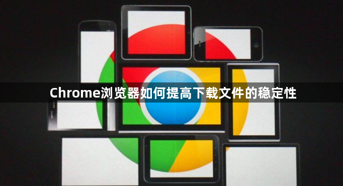 Chrome浏览器如何提高下载文件的稳定性1