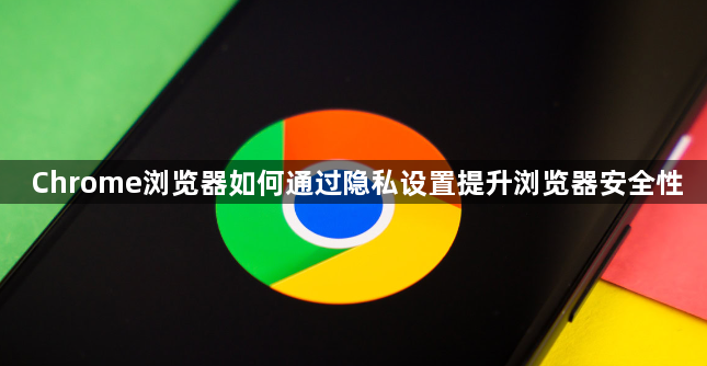 Chrome浏览器如何通过隐私设置提升浏览器安全性1