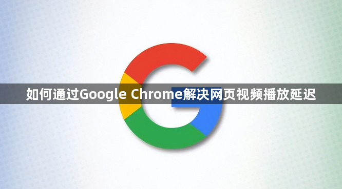 如何通过Google Chrome解决网页视频播放延迟1